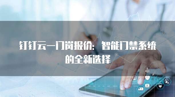 钉钉云一门岗报价:智能门禁系统的全新选择
