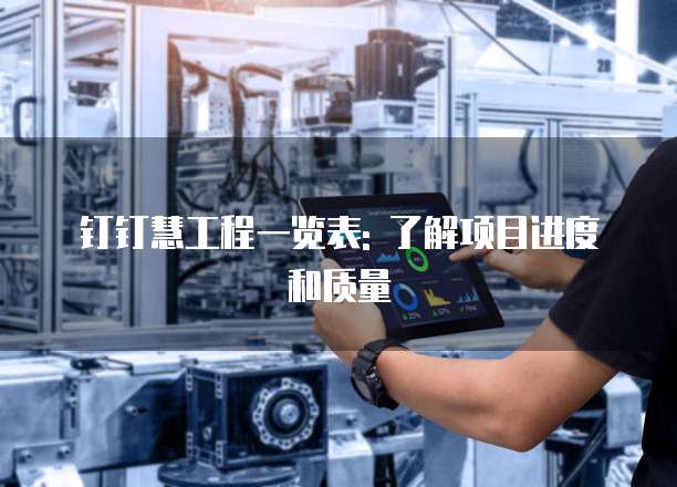钉钉慧工程一览表: 了解项目进度和质量