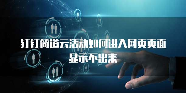 钉钉简道云活动如何进入网页页面显示不出来