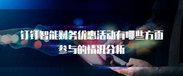 钉钉智能财务优惠活动有哪些方面参与的情况分析