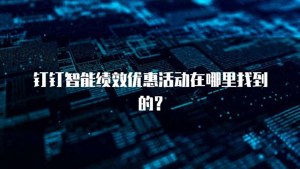钉钉智能绩效优惠活动在哪里找到的?