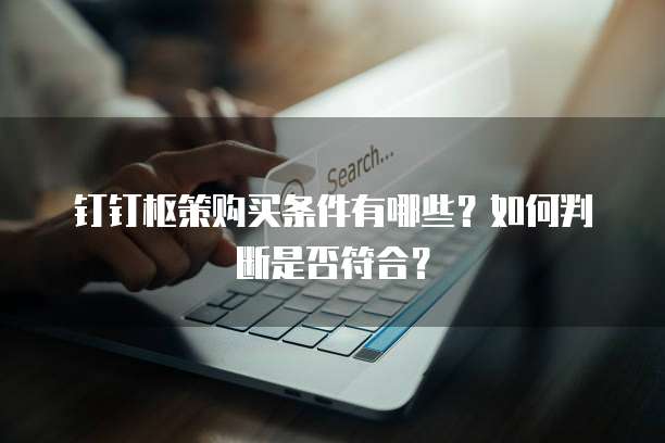 钉钉枢策购买条件有哪些?如何判断是否符合?
