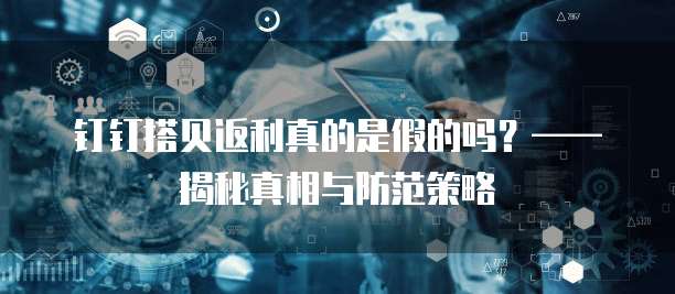 钉钉搭贝返利真的是假的吗?——揭秘真相与防范策略