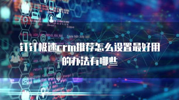 钉钉极速crm推荐怎么设置最好用的办法有哪些