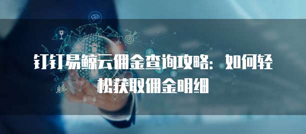 钉钉易鲸云佣金查询攻略:如何轻松获取佣金明细