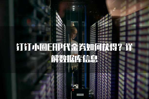 钉钉小圈ERP代金券如何获得？详解数据库信息
