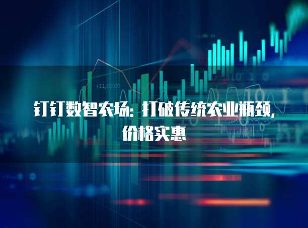 钉钉数智农场: 打破传统农业瓶颈, 价格实惠