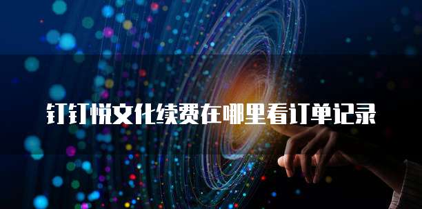 钉钉悦文化续费在哪里看订单记录