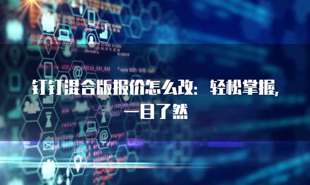 钉钉混合版报价怎么改:轻松掌握,一目了然