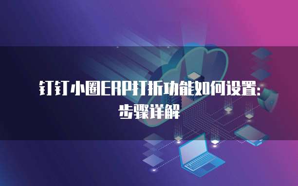 钉钉小圈ERP打折功能如何设置:步骤详解