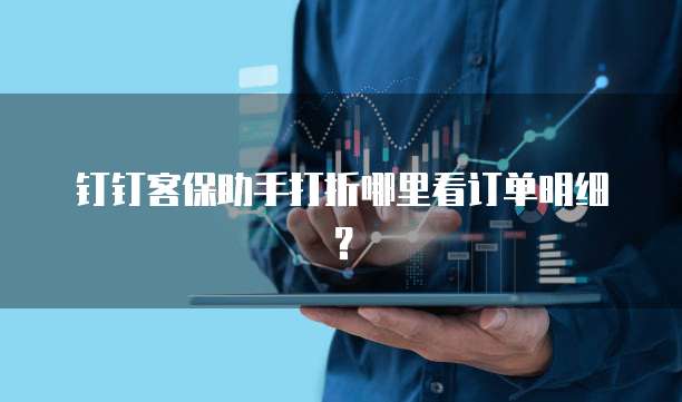 钉钉客保助手打折哪里看订单明细？