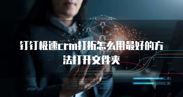 钉钉极速crm打折怎么用最好的方法打开文件夹