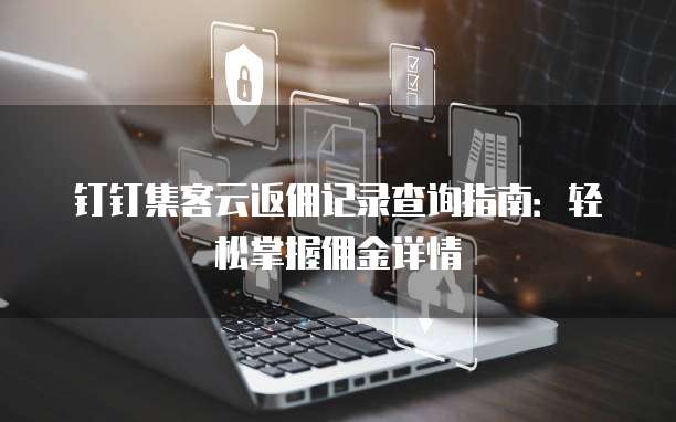 钉钉集客云返佣记录查询指南:轻松掌握佣金详情