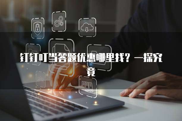 钉钉叮当答题优惠哪里找?一探究竟