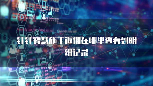 钉钉智慧施工返佣在哪里查看到明细记录