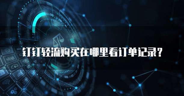 钉钉轻流购买在哪里看订单记录?