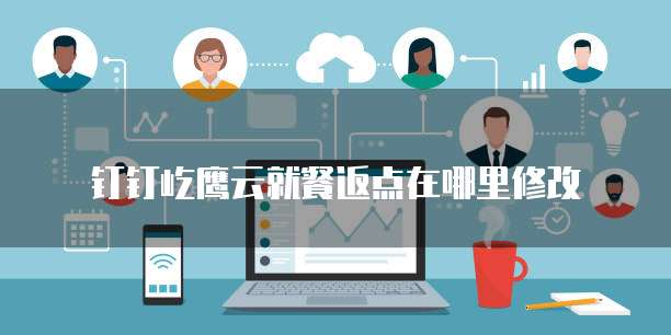 钉钉屹鹰云就餐返点在哪里修改