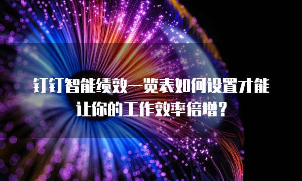 钉钉智能绩效一览表如何设置才能让你的工作效率倍增?