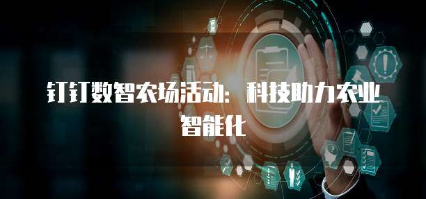钉钉数智农场活动:科技助力农业智能化