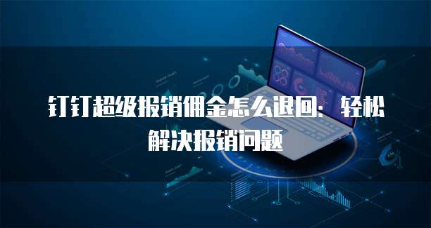 钉钉超级报销佣金怎么退回:轻松解决报销问题