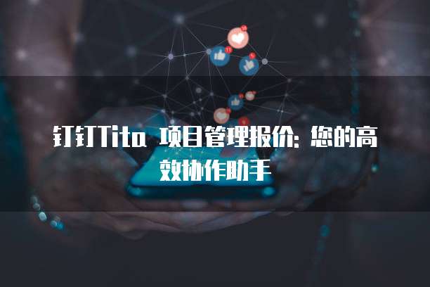钉钉Tita 项目管理报价: 您的高效协作助手