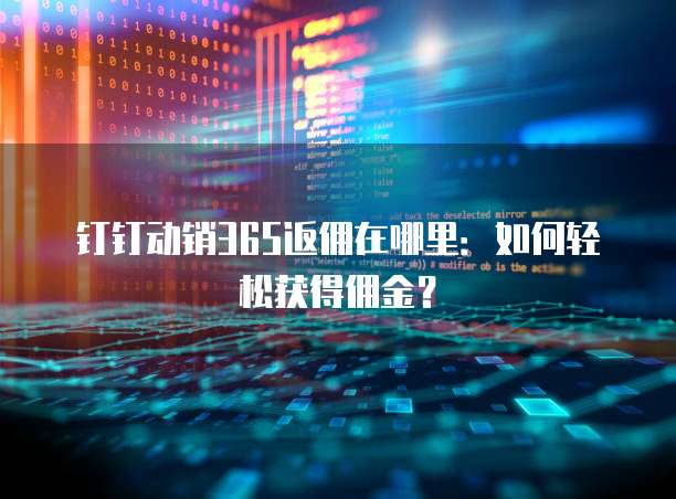 钉钉动销365返佣在哪里:如何轻松获得佣金?