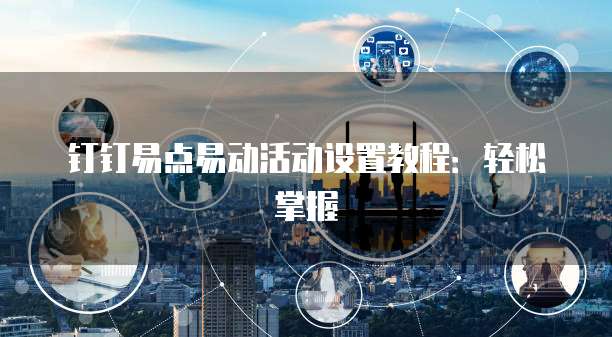 钉钉易点易动活动设置教程:轻松掌握