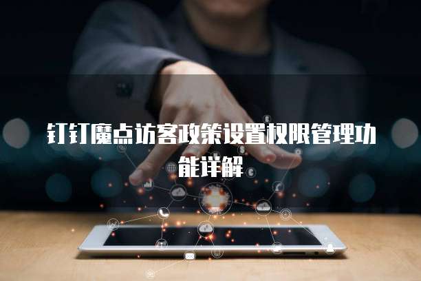 钉钉魔点访客政策设置权限管理功能详解