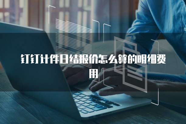钉钉计件日结报价怎么算的明细费用