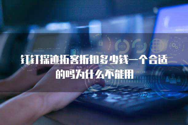 钉钉探迹拓客折扣多少钱一个合适的吗为什么不能用