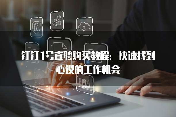 钉钉1号直聘购买教程:快速找到心仪的工作机会