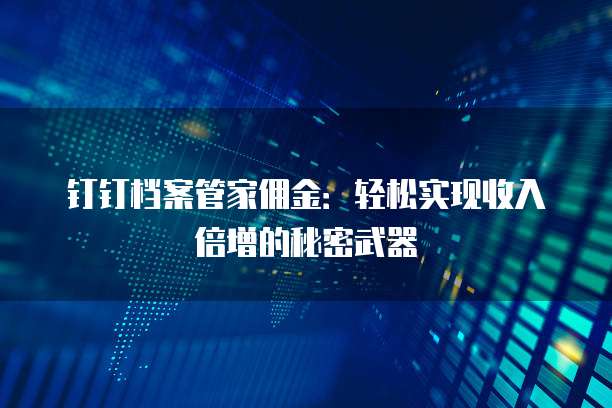 钉钉档案管家佣金:轻松实现收入倍增的秘密武器