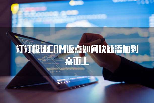 钉钉极速CRM返点如何快速添加到桌面上