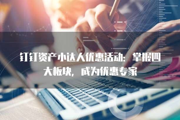 钉钉资产小达人优惠活动:掌握四大板块,成为优惠专家