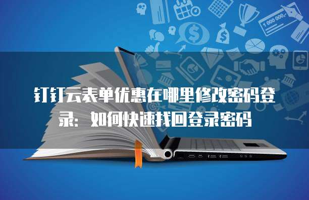钉钉云表单优惠在哪里修改密码登录:如何快速找回登录密码