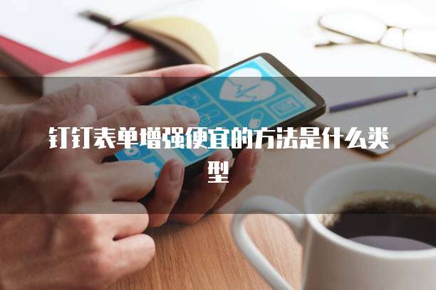 钉钉表单增强便宜的方法是什么类型
