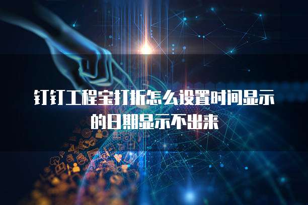 钉钉工程宝打折怎么设置时间显示的日期显示不出来