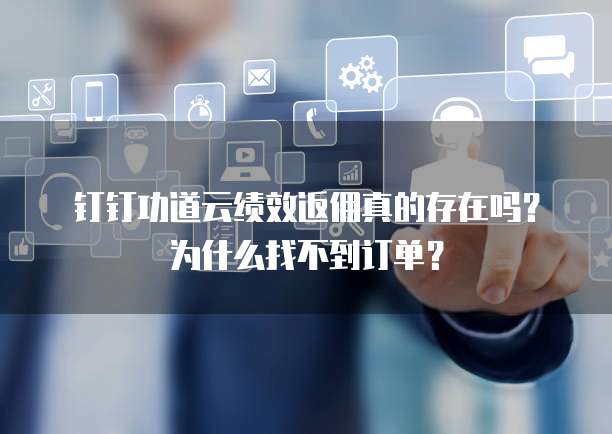 钉钉功道云绩效返佣真的存在吗?为什么找不到订单?