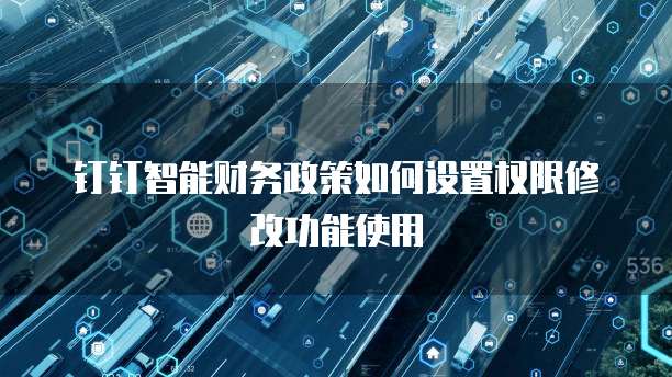 钉钉智能财务政策如何设置权限修改功能使用