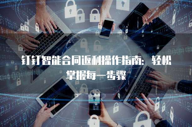 钉钉智能合同返利操作指南:轻松掌握每一步骤