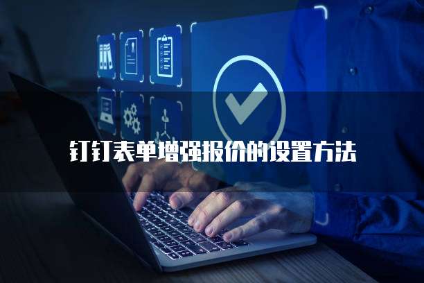 钉钉表单增强报价的设置方法