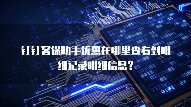 钉钉客保助手优惠在哪里查看到明细记录明细信息?