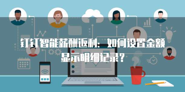 钉钉智能薪酬返利:如何设置金额显示明细记录?
