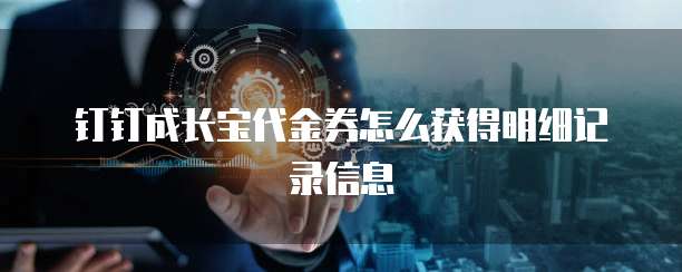 钉钉成长宝代金券怎么获得明细记录信息