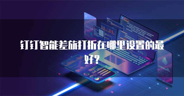 钉钉智能差旅打折在哪里设置的最好?