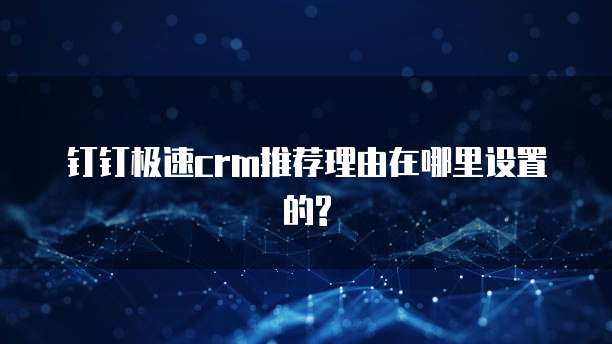 钉钉极速crm推荐理由在哪里设置的?