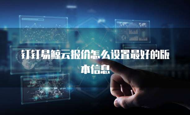 钉钉易鲸云报价怎么设置最好的版本信息