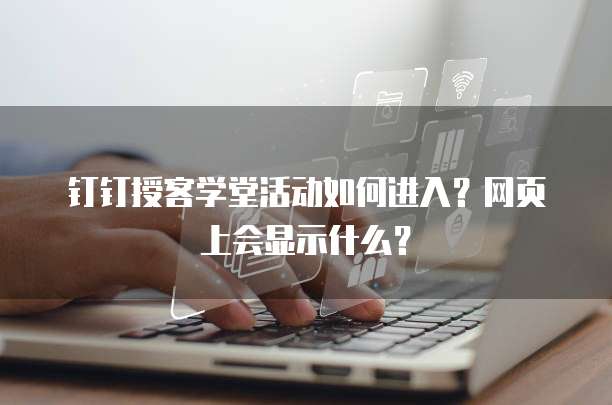 钉钉授客学堂活动如何进入?网页上会显示什么?