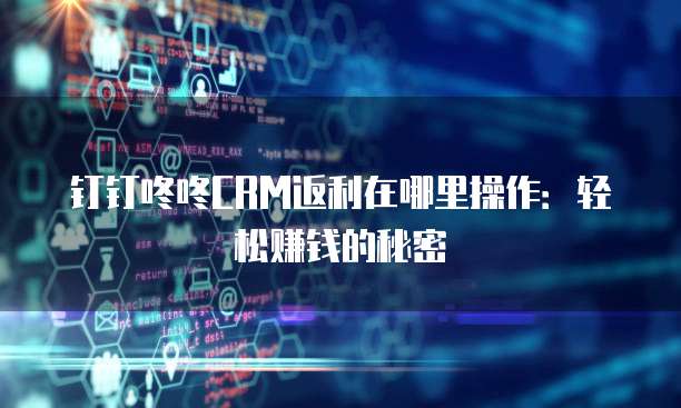 钉钉咚咚CRM返利在哪里操作:轻松赚钱的秘密