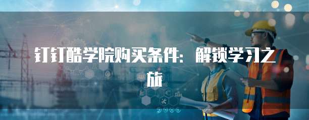 钉钉酷学院购买条件：解锁学习之旅